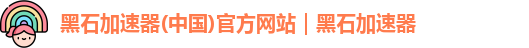 黑石加速器(中国)官方网站｜黑石加速器